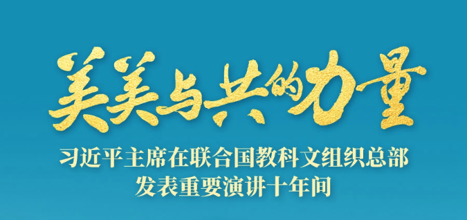 美美與共的力量——習近平主席在聯合國教科文組織總部發表重要演講十年間
